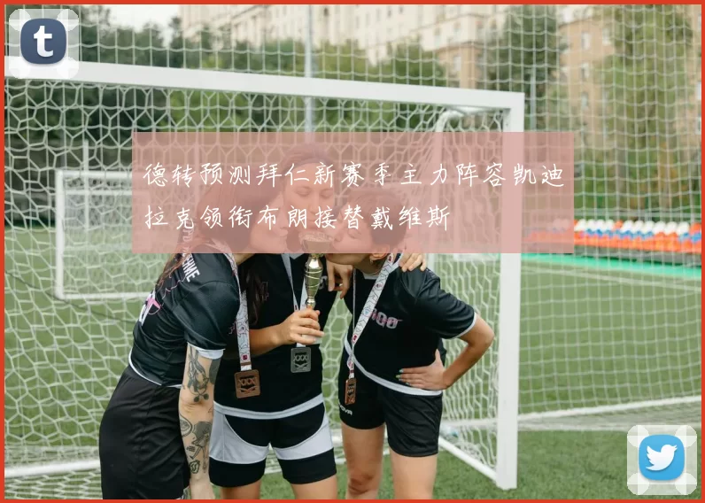 德转预测拜仁新赛季主力阵容凯迪拉克领衔布朗接替戴维斯
