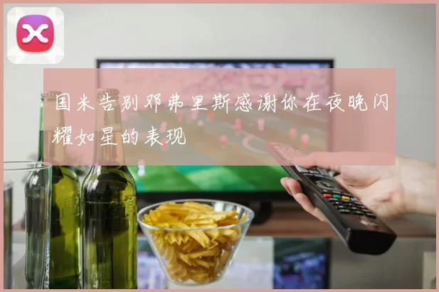 国米告别邓弗里斯感谢你在夜晚闪耀如星的表现