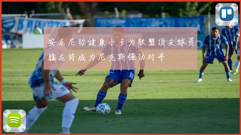 安东尼称健康小卡为联盟顶尖球员猛龙将成为尼克斯强劲对手