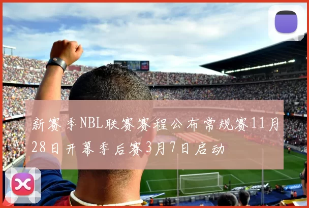 新赛季NBL联赛赛程公布常规赛11月28日开幕季后赛3月7日启动