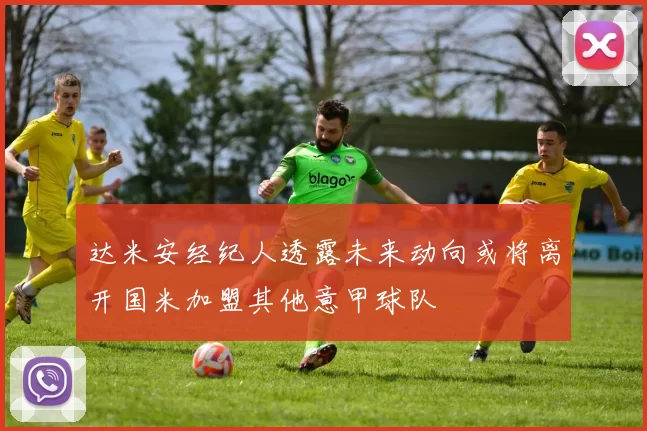 达米安经纪人透露未来动向或将离开国米加盟其他意甲球队